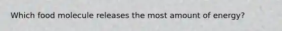 Which food molecule releases the most amount of energy?