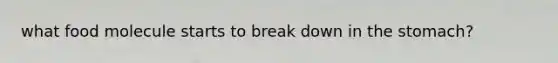 what food molecule starts to break down in the stomach?