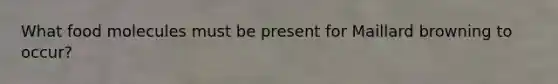 What food molecules must be present for Maillard browning to occur?