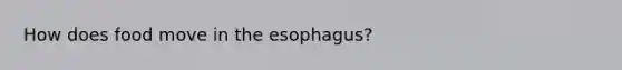 How does food move in the esophagus?