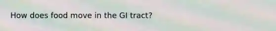 How does food move in the GI tract?