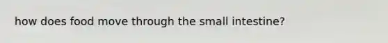 how does food move through <a href='https://www.questionai.com/knowledge/kt623fh5xn-the-small-intestine' class='anchor-knowledge'>the small intestine</a>?