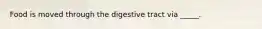 Food is moved through the digestive tract via _____.