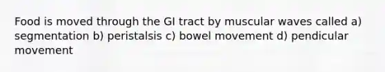 Food is moved through the GI tract by muscular waves called a) segmentation b) peristalsis c) bowel movement d) pendicular movement