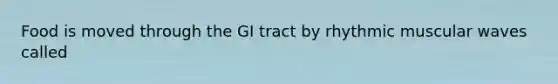 Food is moved through the GI tract by rhythmic muscular waves called