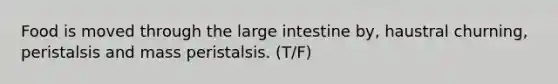 Food is moved through the large intestine by, haustral churning, peristalsis and mass peristalsis. (T/F)