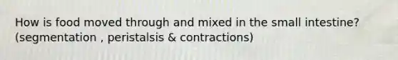 How is food moved through and mixed in <a href='https://www.questionai.com/knowledge/kt623fh5xn-the-small-intestine' class='anchor-knowledge'>the small intestine</a>? (segmentation , peristalsis & contractions)