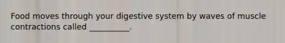 Food moves through your digestive system by waves of <a href='https://www.questionai.com/knowledge/k0LBwLeEer-muscle-contraction' class='anchor-knowledge'>muscle contraction</a>s called __________.