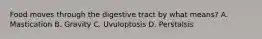 Food moves through the digestive tract by what means? A. Mastication B. Gravity C. Uvuloptosis D. Perstalsis