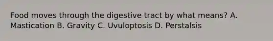 Food moves through the digestive tract by what means? A. Mastication B. Gravity C. Uvuloptosis D. Perstalsis