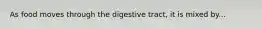 As food moves through the digestive tract, it is mixed by...