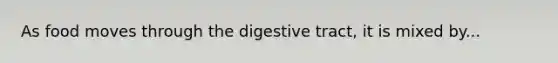 As food moves through the digestive tract, it is mixed by...