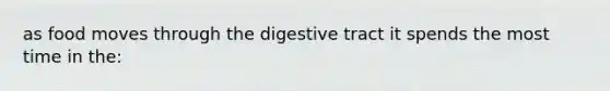 as food moves through the digestive tract it spends the most time in the:​