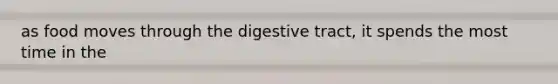 as food moves through the digestive tract, it spends the most time in the