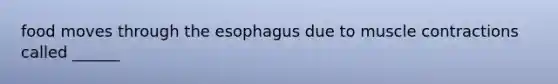 food moves through the esophagus due to muscle contractions called ______