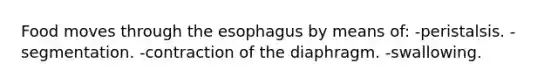 Food moves through the esophagus by means of: -peristalsis. -segmentation. -contraction of the diaphragm. -swallowing.