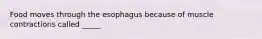 Food moves through the esophagus because of muscle contractions called _____