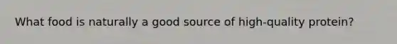 What food is naturally a good source of high-quality protein?
