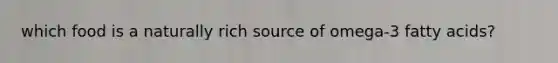 which food is a naturally rich source of omega-3 fatty acids?