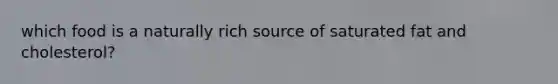 which food is a naturally rich source of saturated fat and cholesterol?