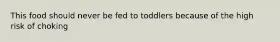 This food should never be fed to toddlers because of the high risk of choking