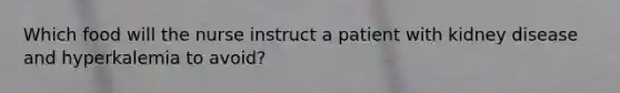 Which food will the nurse instruct a patient with kidney disease and hyperkalemia to avoid?