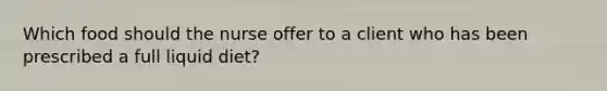 Which food should the nurse offer to a client who has been prescribed a full liquid diet?
