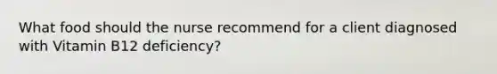 What food should the nurse recommend for a client diagnosed with Vitamin B12 deficiency?