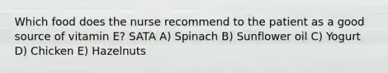 Which food does the nurse recommend to the patient as a good source of vitamin E? SATA A) Spinach B) Sunflower oil C) Yogurt D) Chicken E) Hazelnuts