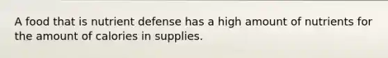 A food that is nutrient defense has a high amount of nutrients for the amount of calories in supplies.