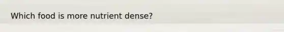 Which food is more nutrient dense?