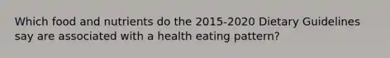 Which food and nutrients do the 2015-2020 Dietary Guidelines say are associated with a health eating pattern?