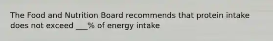 The Food and Nutrition Board recommends that protein intake does not exceed ___% of energy intake