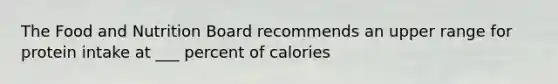 The Food and Nutrition Board recommends an upper range for protein intake at ___ percent of calories