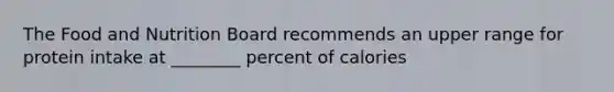 The Food and Nutrition Board recommends an upper range for protein intake at ________ percent of calories