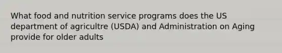 What food and nutrition service programs does the US department of agricultre (USDA) and Administration on Aging provide for older adults