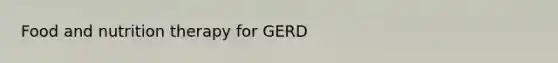 Food and nutrition therapy for GERD