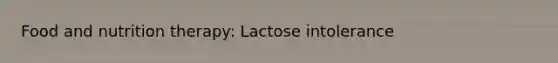 Food and nutrition therapy: Lactose intolerance