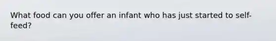 What food can you offer an infant who has just started to self-feed?