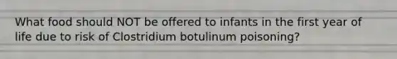 What food should NOT be offered to infants in the first year of life due to risk of Clostridium botulinum poisoning?