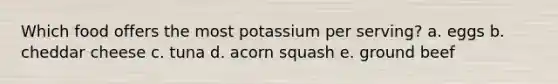 Which food offers the most potassium per serving? a. eggs b. cheddar cheese c. tuna d. acorn squash e. ground beef