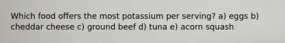 Which food offers the most potassium per serving? a) eggs b) cheddar cheese c) ground beef d) tuna e) acorn squash