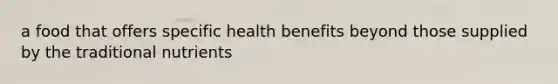 a food that offers specific health benefits beyond those supplied by the traditional nutrients