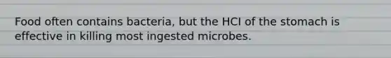 Food often contains bacteria, but the HCI of the stomach is effective in killing most ingested microbes.