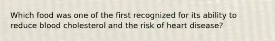 Which food was one of the first recognized for its ability to reduce blood cholesterol and the risk of heart disease?