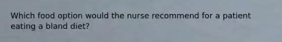 Which food option would the nurse recommend for a patient eating a bland diet?