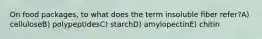 On food packages, to what does the term insoluble fiber refer?A) celluloseB) polypeptidesC) starchD) amylopectinE) chitin