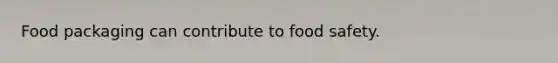 Food packaging can contribute to food safety.