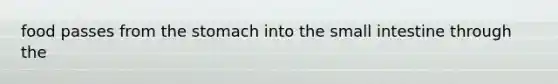 food passes from the stomach into the small intestine through the