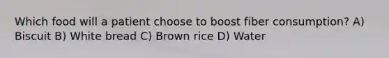 Which food will a patient choose to boost fiber consumption? A) Biscuit B) White bread C) Brown rice D) Water